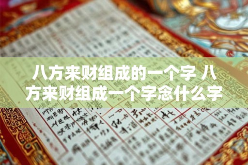 八方来财组成的一个字 八方来财组成一个字念什么字