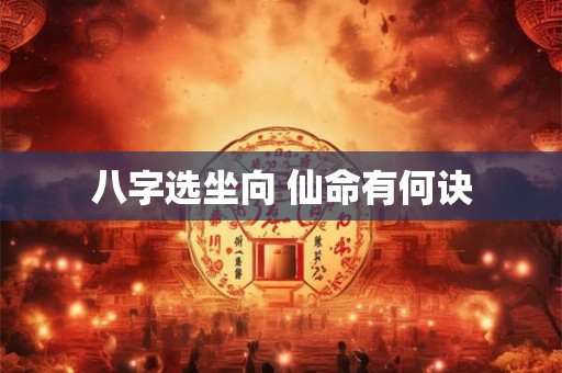八字选坐向 仙命有何诀 八字选坐向 仙命有何诀