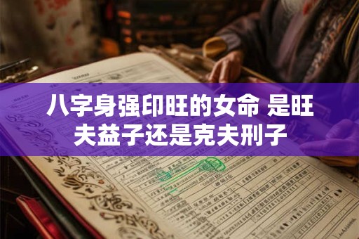 八字身强印旺的女命 是旺夫益子还是克夫刑子