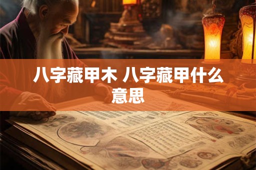 八字藏甲木 八字藏甲什么意思
