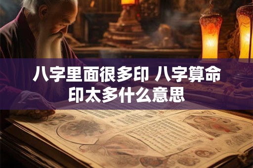 八字里面很多印 八字算命印太多什么意思