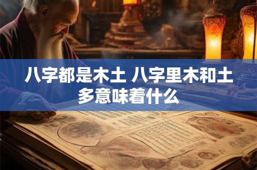 八字都是木土 八字里木和土多意味着什么
