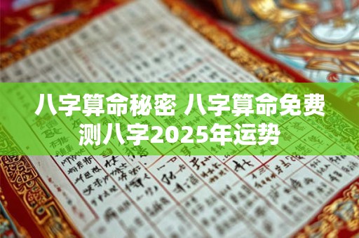 八字算命秘密 八字算命免费测八字2025年运势