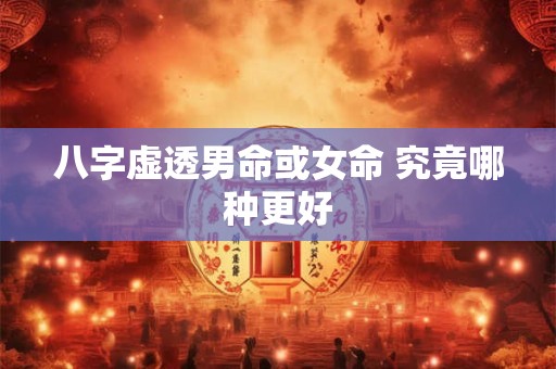 八字虚透男命或女命 究竟哪种更好