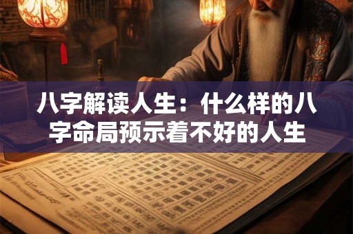 详细阅读:八字解读人生:什么样的八字命局预示着不好的人生 八字解读人生:什么样的八字命局预示着不好的人生
