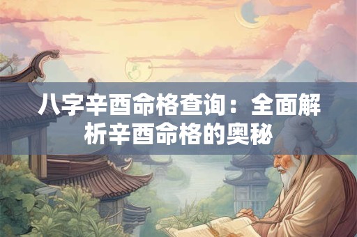 八字辛酉命格查询：全面解析辛酉命格的奥秘