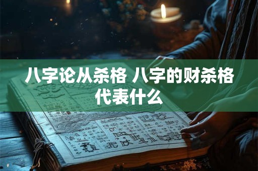 八字论从杀格 八字的财杀格代表什么