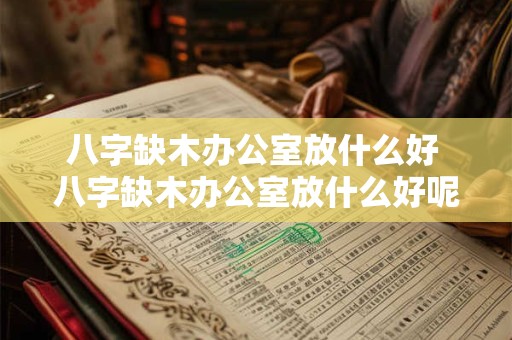 八字缺木办公室放什么好 八字缺木办公室放什么好呢