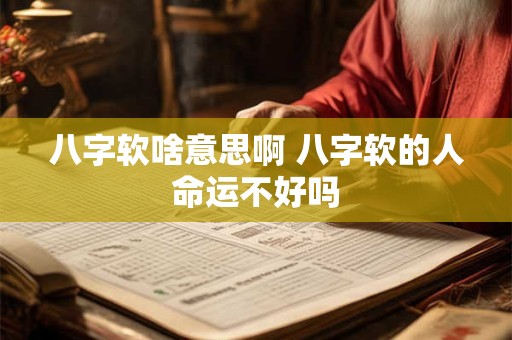 详细阅读:八字软啥意思啊 八字软的人命运不好吗 八字软啥意思啊 八字软的人命运不好吗