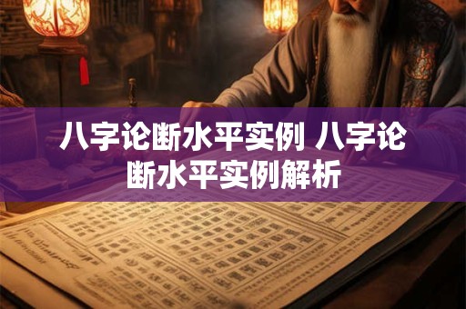八字论断水平实例 八字论断水平实例解析