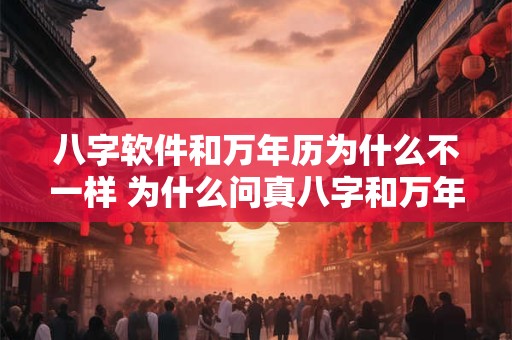 八字软件和万年历为什么不一样 为什么问真八字和万年历里的月柱不一样