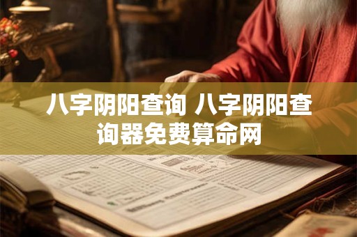 八字阴阳查询 八字阴阳查询器免费算命网