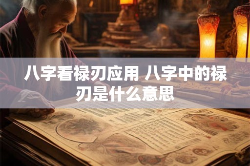 八字看禄刃应用 八字中的禄刃是什么意思