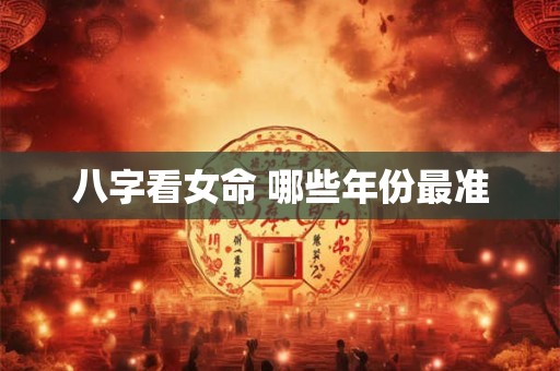八字看女命 哪些年份最准