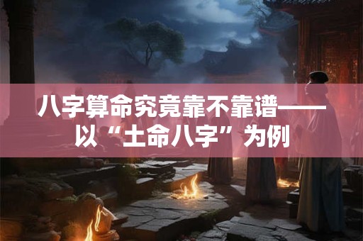 八字算命究竟靠不靠谱——以“土命八字”为例
