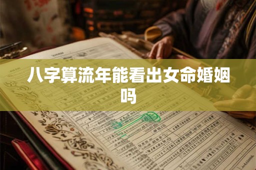 八字算流年能看出女命婚姻吗