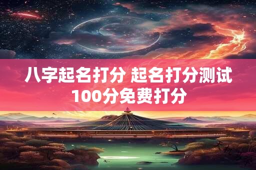 八字起名打分 起名打分测试100分免费打分