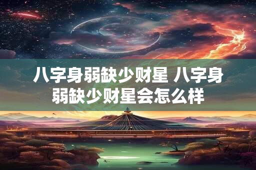 八字身弱缺少财星 八字身弱缺少财星会怎么样