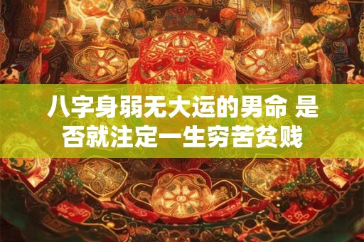 八字身弱无大运的男命 是否就注定一生穷苦贫贱