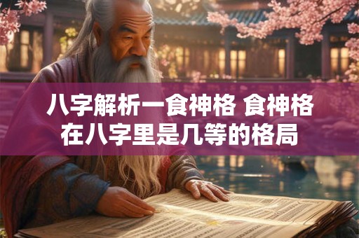 八字解析一食神格 食神格在八字里是几等的格局