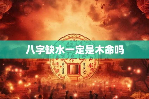 八字缺水一定是木命吗