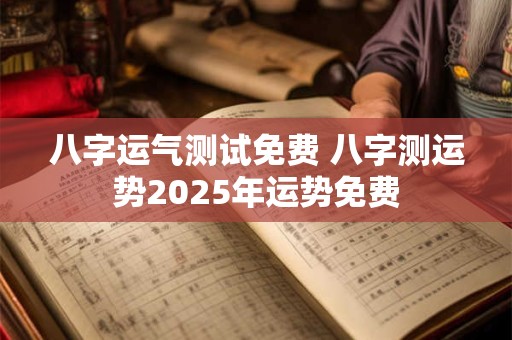 八字运气测试免费 八字测运势2026年运势免费
