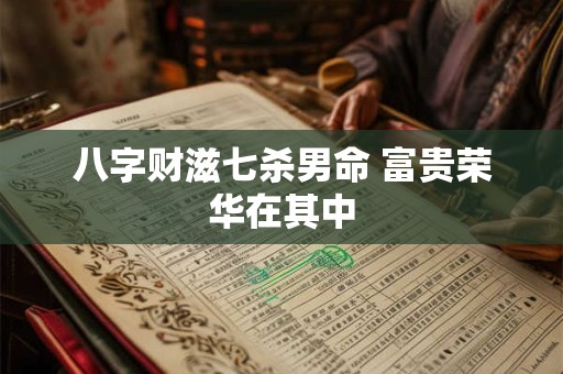 八字财滋七杀男命 富贵荣华在其中