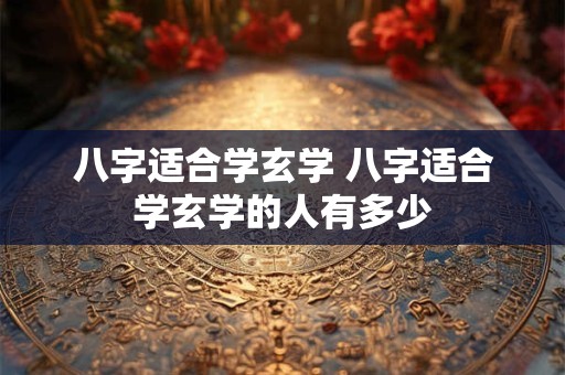 八字适合学玄学 八字适合学玄学的人有多少
