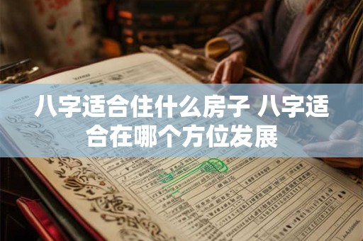八字适合住什么房子 八字适合在哪个方位发展
