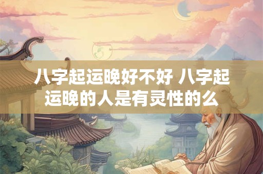 八字起运晚好不好 八字起运晚的人是有灵性的么