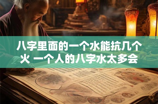 八字里面的一个水能抗几个火 一个人的八字水太多会怎么样