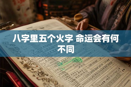 八字里五个火字 命运会有何不同