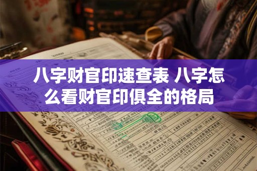 八字财官印速查表 八字怎么看财官印俱全的格局