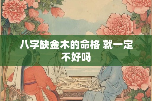 八字缺金木的命格 就一定不好吗