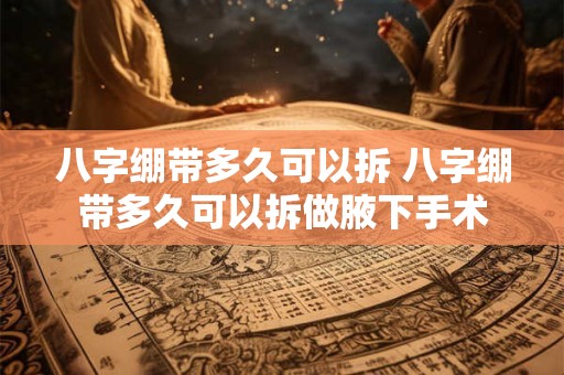 八字绷带多久可以拆 八字绷带多久可以拆做腋下手术