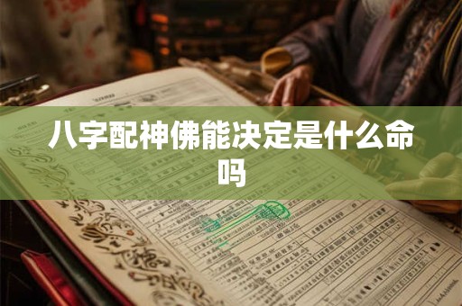 八字配神佛能决定是什么命吗