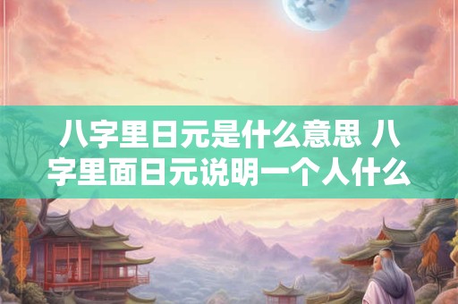 八字里日元是什么意思 八字里面日元说明一个人什么