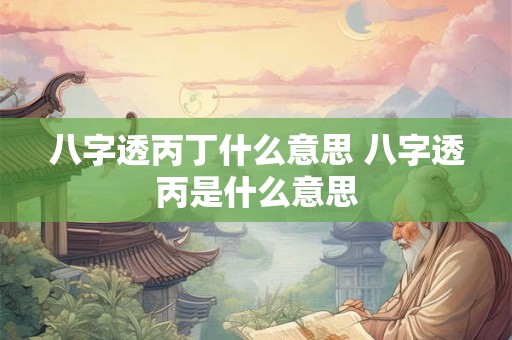 八字透丙丁什么意思 八字透丙是什么意思
