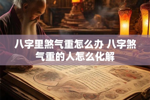 八字里煞气重怎么办 八字煞气重的人怎么化解