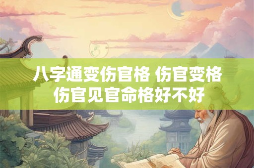八字通变伤官格 伤官变格 伤官见官命格好不好