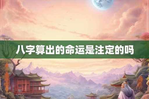 八字算出的命运是注定的吗