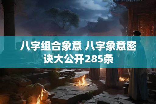 八字组合象意 八字象意密诀大公开285条