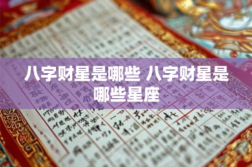 八字财星是哪些 八字财星是哪些星座