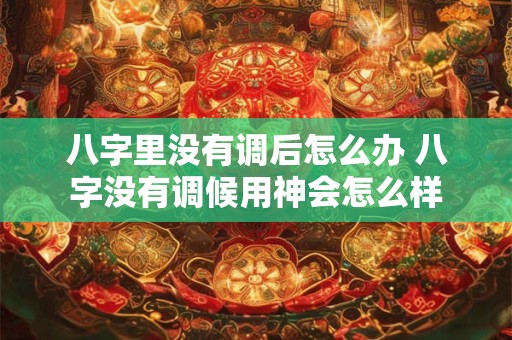八字里没有调后怎么办 八字没有调候用神会怎么样