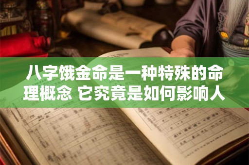 八字饿金命是一种特殊的命理概念 它究竟是如何影响人的命运呢 八字饿金命是一种特殊的命理概念 它究竟是如何影响人的命运呢