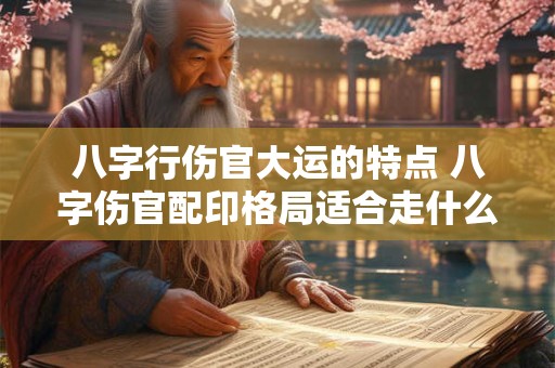 八字行伤官大运的特点 八字伤官配印格局适合走什么大运