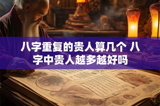八字重复的贵人算几个 八字中贵人越多越好吗