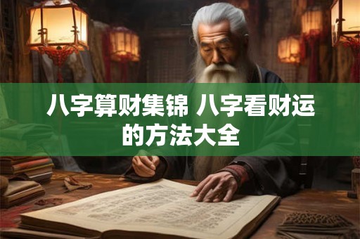 八字算财集锦 八字看财运的方法大全