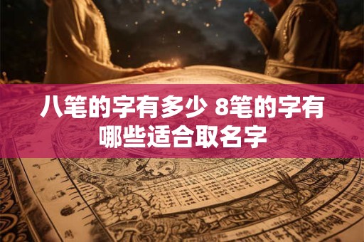 八笔的字有多少 8笔的字有哪些适合取名字