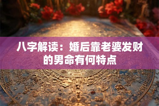 八字解读：婚后靠老婆发财的男命有何特点